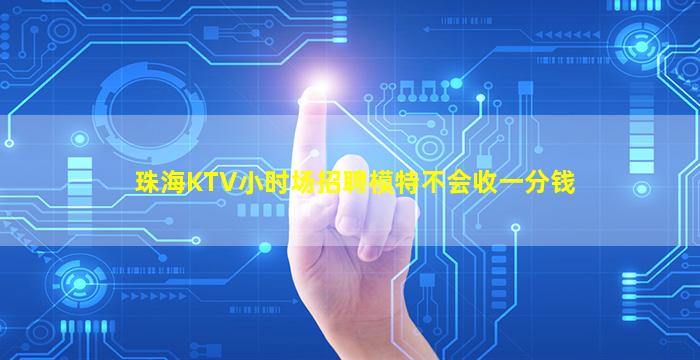 珠海KTV小时场招聘模特不会收一分钱